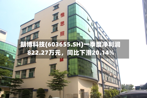 朗博科技(603655.SH)一季度净利润822.27万元，同比下滑20.14%