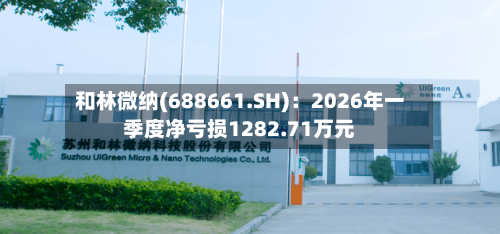 和林微纳(688661.SH)：2026年一季度净亏损1282.71万元