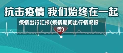 疫情出行汇报(疫情期间出行情况报告)-第2张图片
