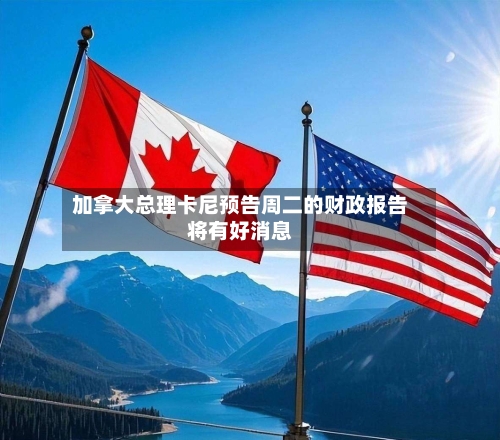 加拿大总理卡尼预告周二的财政报告将有好消息-第2张图片