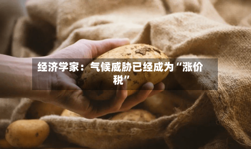 经济学家：气候威胁已经成为“涨价税”-第2张图片