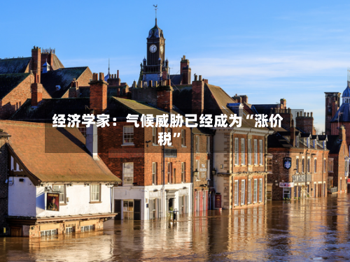 经济学家：气候威胁已经成为“涨价税”