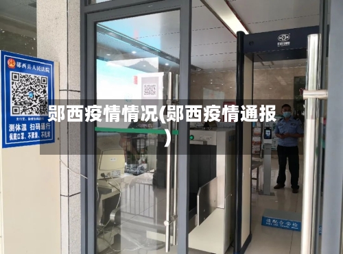 郧西疫情情况(郧西疫情通报)-第2张图片