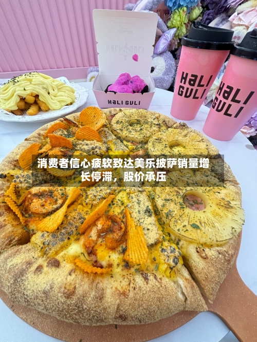 消费者信心疲软致达美乐披萨销量增长停滞，股价承压-第3张图片