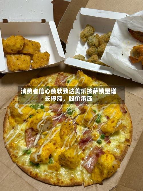 消费者信心疲软致达美乐披萨销量增长停滞，股价承压