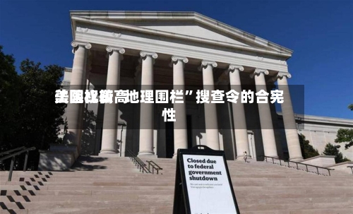 美国比较高法院权衡“地理围栏	”搜查令的合宪性-第2张图片