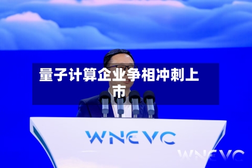 量子计算企业争相冲刺上市