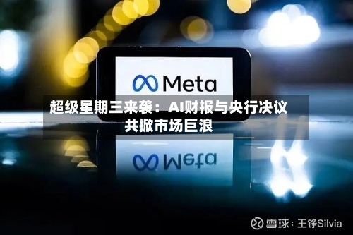 超级星期三来袭：AI财报与央行决议共掀市场巨浪