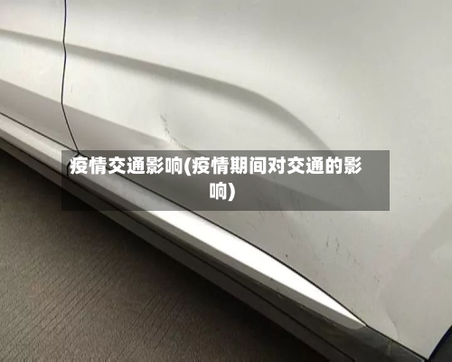 疫情交通影响(疫情期间对交通的影响)