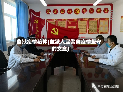 监狱疫情稿件(监狱人民警察疫情坚守的文章)