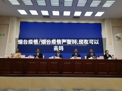 烟台疫情/烟台疫情严重吗,现在可以去吗