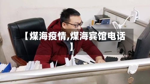 【煤海疫情,煤海宾馆电话】-第2张图片