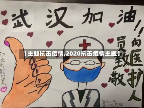 【主题抗击疫情,2020抗击疫情主题】