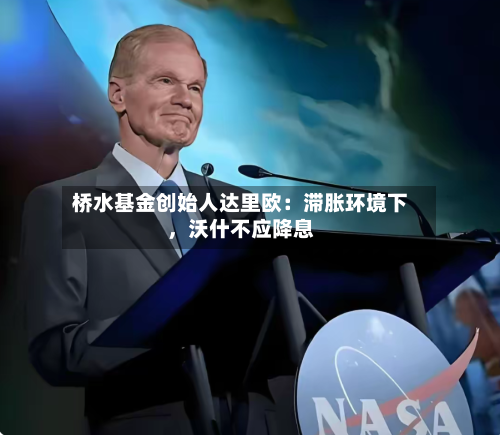 桥水基金创始人达里欧：滞胀环境下，沃什不应降息-第2张图片