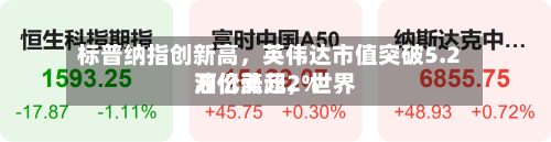 标普纳指创新高，英伟达市值突破5.2万亿美元，世界油价涨超2%