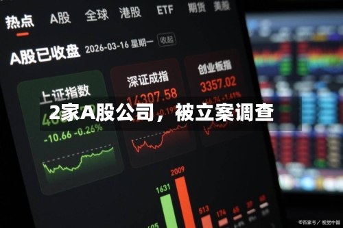 2家A股公司，被立案调查-第2张图片