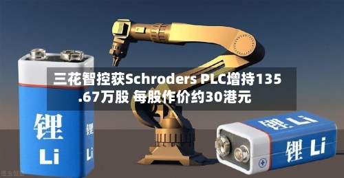 三花智控获Schroders PLC增持135.67万股 每股作价约30港元-第2张图片