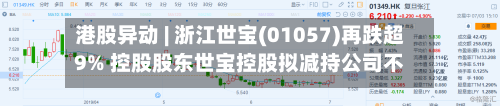 港股异动 | 浙江世宝(01057)再跌超9% 控股股东世宝控股拟减持公司不超过3%股权