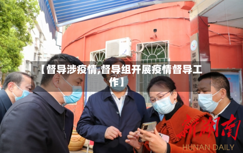 【督导涉疫情,督导组开展疫情督导工作】-第2张图片