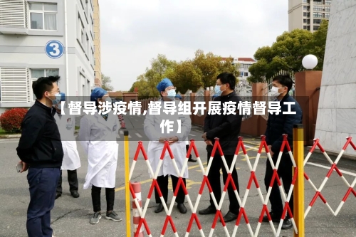 【督导涉疫情,督导组开展疫情督导工作】