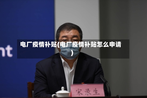 电厂疫情补贴(电厂疫情补贴怎么申请)-第2张图片