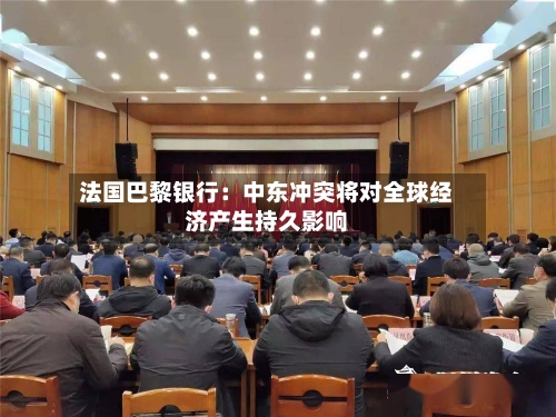 法国巴黎银行：中东冲突将对全球经济产生持久影响