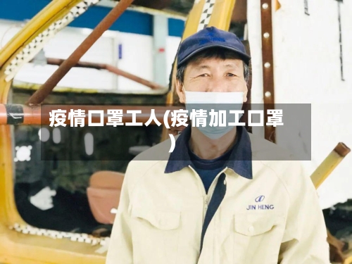 疫情口罩工人(疫情加工口罩)