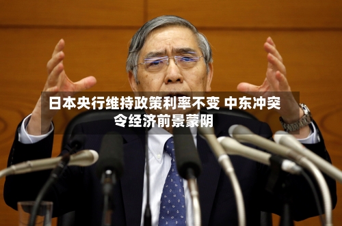 日本央行维持政策利率不变 中东冲突令经济前景蒙阴-第2张图片