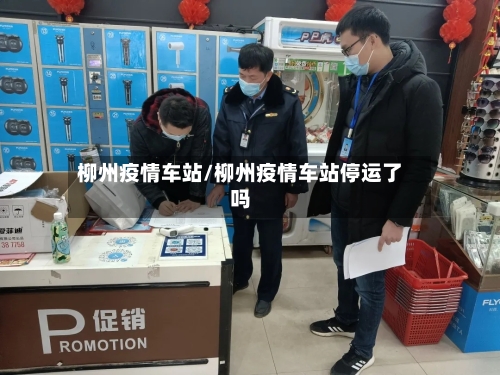 柳州疫情车站/柳州疫情车站停运了吗