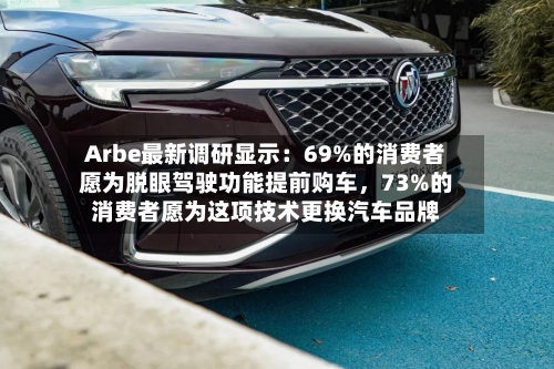 Arbe最新调研显示：69%的消费者愿为脱眼驾驶功能提前购车	，73%的消费者愿为这项技术更换汽车品牌-第2张图片