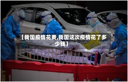 【我国疫情花费,我国这次疫情花了多少钱】-第3张图片