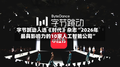 字节跳动入选《时代》杂志“2026年最具影响力的10家人工智能公司”