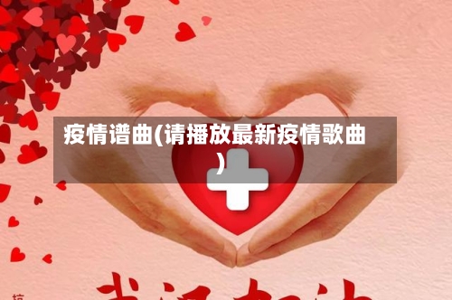 疫情谱曲(请播放最新疫情歌曲)