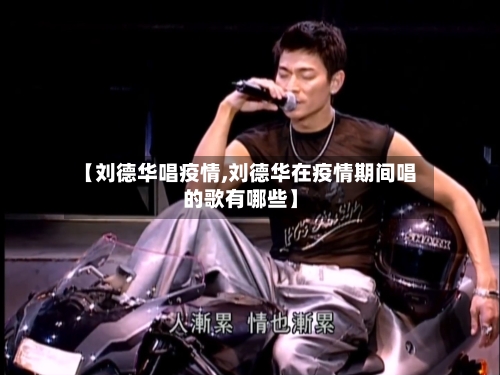 【刘德华唱疫情,刘德华在疫情期间唱的歌有哪些】