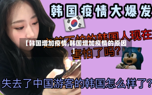 【韩国增加疫情,韩国增加疫情的原因】