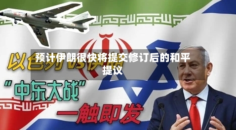 预计伊朗很快将提交修订后的和平提议-第3张图片