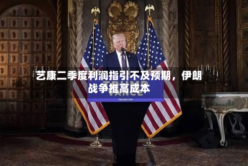 艺康二季度利润指引不及预期，伊朗战争推高成本