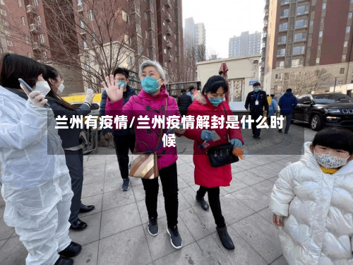 兰州有疫情/兰州疫情解封是什么时候