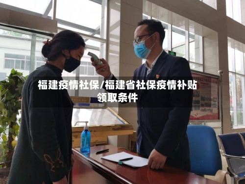 福建疫情社保/福建省社保疫情补贴领取条件-第2张图片