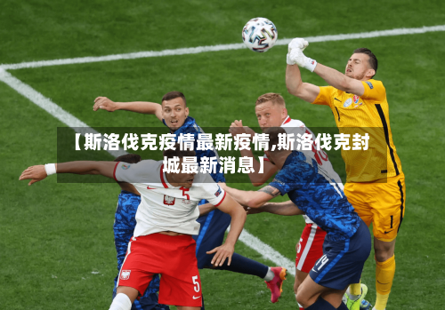 【斯洛伐克疫情最新疫情,斯洛伐克封城最新消息】-第2张图片