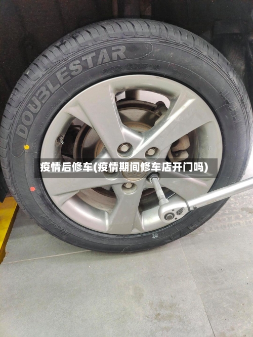 疫情后修车(疫情期间修车店开门吗)-第2张图片