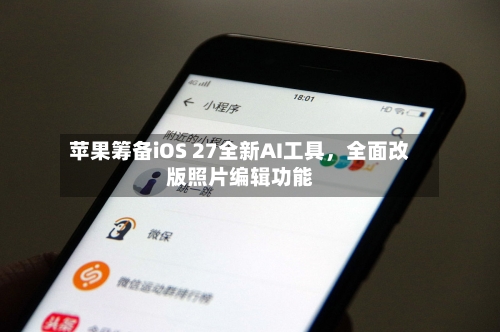 苹果筹备iOS 27全新AI工具，全面改版照片编辑功能