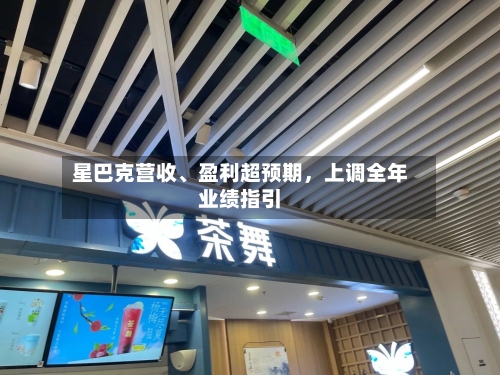 星巴克营收	、盈利超预期	，上调全年业绩指引-第2张图片