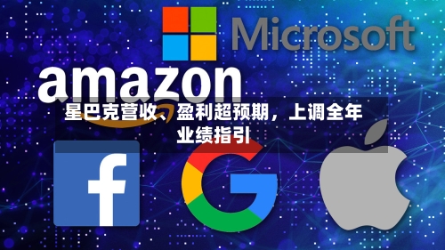 星巴克营收、盈利超预期，上调全年业绩指引