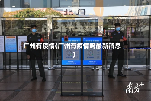 广州有疫情(广州有疫情吗最新消息)