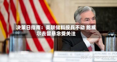 决策日指南：美联储料按兵不动 鲍威尔去留悬念受关注