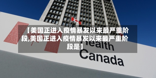 【美国正进入疫情暴发以来最严重阶段,美国正进入疫情暴发以来最严重阶段是】