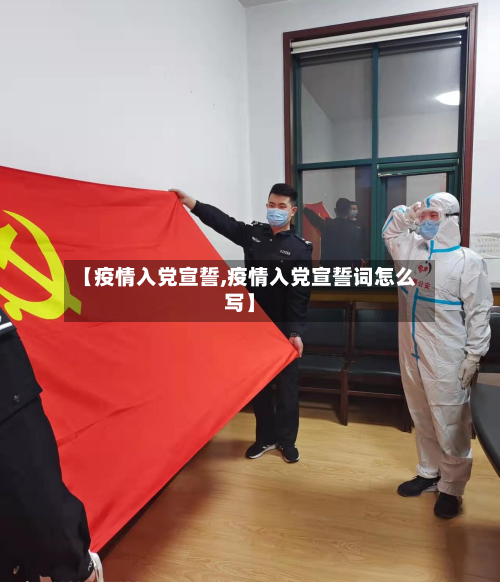 【疫情入党宣誓,疫情入党宣誓词怎么写】