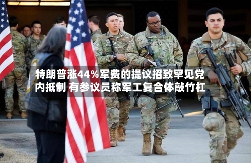 特朗普涨44%军费的提议招致罕见党内抵制 有参议员称军工复合体敲竹杠-第3张图片