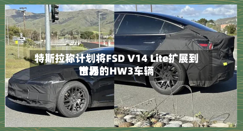 特斯拉称计划将FSD V14 Lite扩展到世界市场的HW3车辆